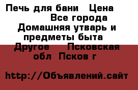 Печь для бани › Цена ­ 15 000 - Все города Домашняя утварь и предметы быта » Другое   . Псковская обл.,Псков г.